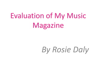 Evaluation of My Music
      Magazine


         By Rosie Daly
 