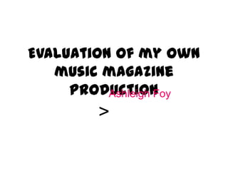Evaluation of my own
music magazine
productionAshleigh Foy
>
 