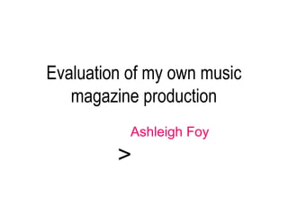 Evaluation of my own music
magazine production
Ashleigh Foy
>
 