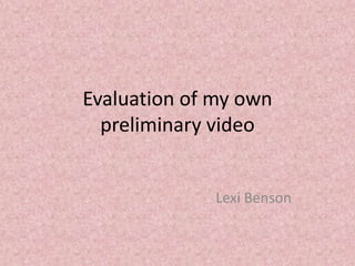 Evaluation of my own
preliminary video
Lexi Benson
 