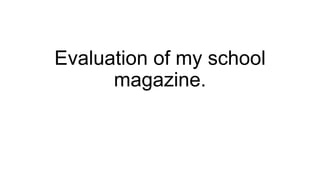 Evaluation of my school 
magazine. 
 
