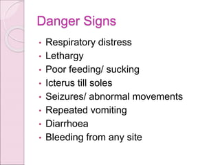 Danger Signs
• Respiratory distress
• Lethargy
• Poor feeding/ sucking
• Icterus till soles
• Seizures/ abnormal movements
• Repeated vomiting
• Diarrhoea
• Bleeding from any site
 