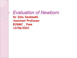Evaluation of Newborn
Dr Isha Deshmukh
Assistant Professor
BJGMC , Pune
12/06/2021
 