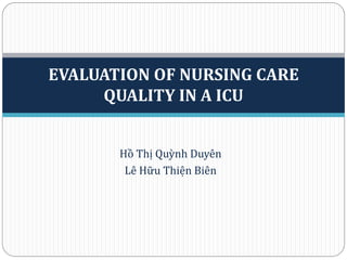 Hồ Thị Quỳnh Duyên
Lê Hữu Thiện Biên
EVALUATION OF NURSING CARE
QUALITY IN A ICU
 