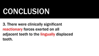CONCLUSION
3. There were clinically significant
reactionary forces exerted on all
adjacent teeth to the lingually displaced
tooth.
 