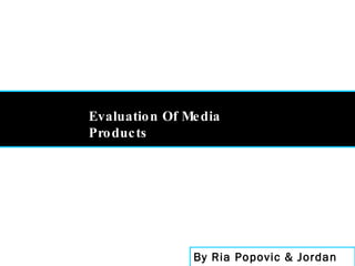 By Ria Popovic & Jordan Milson Evaluation Of Media Products 
