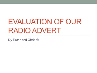 EVALUATION OF OUR
RADIO ADVERT
By Peter and Chris 
 