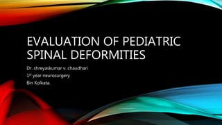 EVALUATION OF PEDIATRIC
SPINAL DEFORMITIES
Dr. shreyaskumar v. chaudhari
1st year neurosurgery
Bin Kolkata.
 
