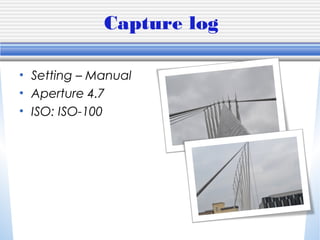 Capture log
• Setting – Manual
• Aperture 4.7
• ISO: ISO-100

 