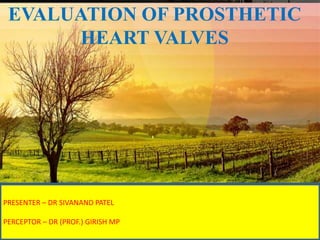 •Thanks …………
EVALUATION OF PROSTHETIC
HEART VALVES
PRESENTER – DR SIVANAND PATEL
PERCEPTOR – DR (PROF.) GIRISH MP
 