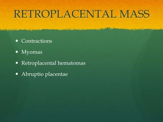 RETROPLACENTAL MASS
 Contractions
 Myomas
 Retroplacental hematomas
 Abruptio placentae
 