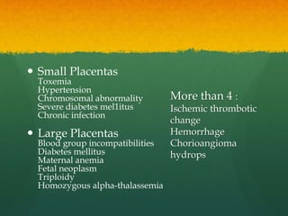  Small Placentas
Toxemia
Hypertension
Chromosomal abnormality
Severe diabetes mel1itus
Chronic infection
 Large Placenta...