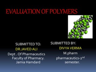 EVALUATIONOFPOLYMERS
SUBMITTEDTO:
DR.JAVED ALI
Dept . Of Pharmaceutics
Faculty of Pharmacy.
Jamia Hamdard
SUBMITTED BY:
DIVYAVERMA
M.pharm
pharmaceutics-2nd
semester.
 