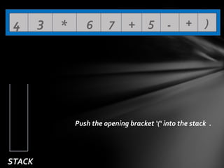 4

3

*

6

7

+ 5 -

+

)

Push the opening bracket ‘(‘ into the stack .

STACK

 