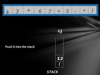 4

3

*

6

7

+ 5 13

Push it into the stack

12
(
STACK

+

)

 