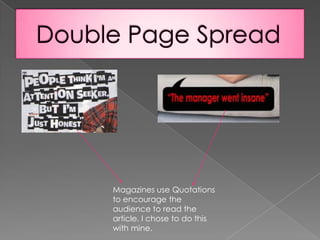Double Page SpreadMagazines use Quotations to encourage the audience to read the article. I chose to do this with mine. 