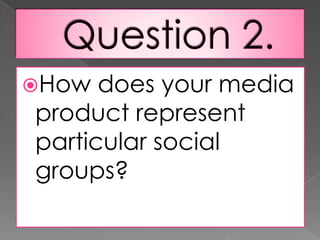 Question 2.How does your media product represent particular social groups?