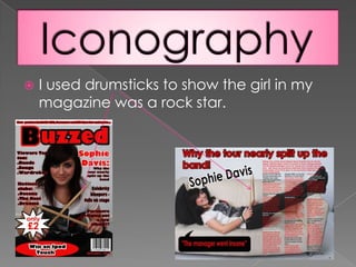 IconographyI used drumsticks to show the girl in my magazine was a rock star.