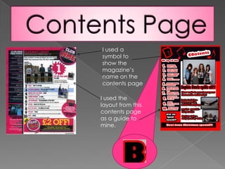 Contents PageI used a symbol to show the magazine’s name on the contents page I used the layout from this contents page as a guide to mine.