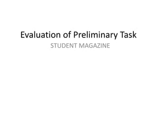 Evaluation of Preliminary Task
       STUDENT MAGAZINE
 