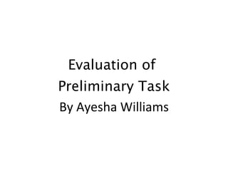 Evaluation of  Preliminary Task By Ayesha Williams 