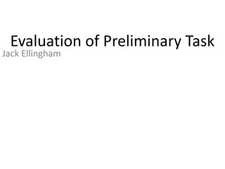 Evaluation of Preliminary Task
Jack Ellingham
 