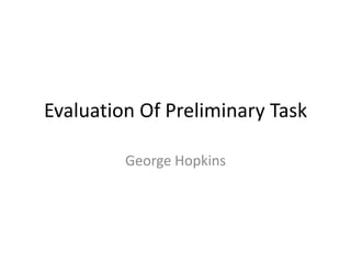 Evaluation Of Preliminary Task

         George Hopkins
 