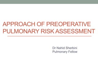 APPROACH OF PREOPERATIVE
PULMONARY RISK ASSESSMENT
Dr Nahid Sherbini
Pulmonary Fellow
 