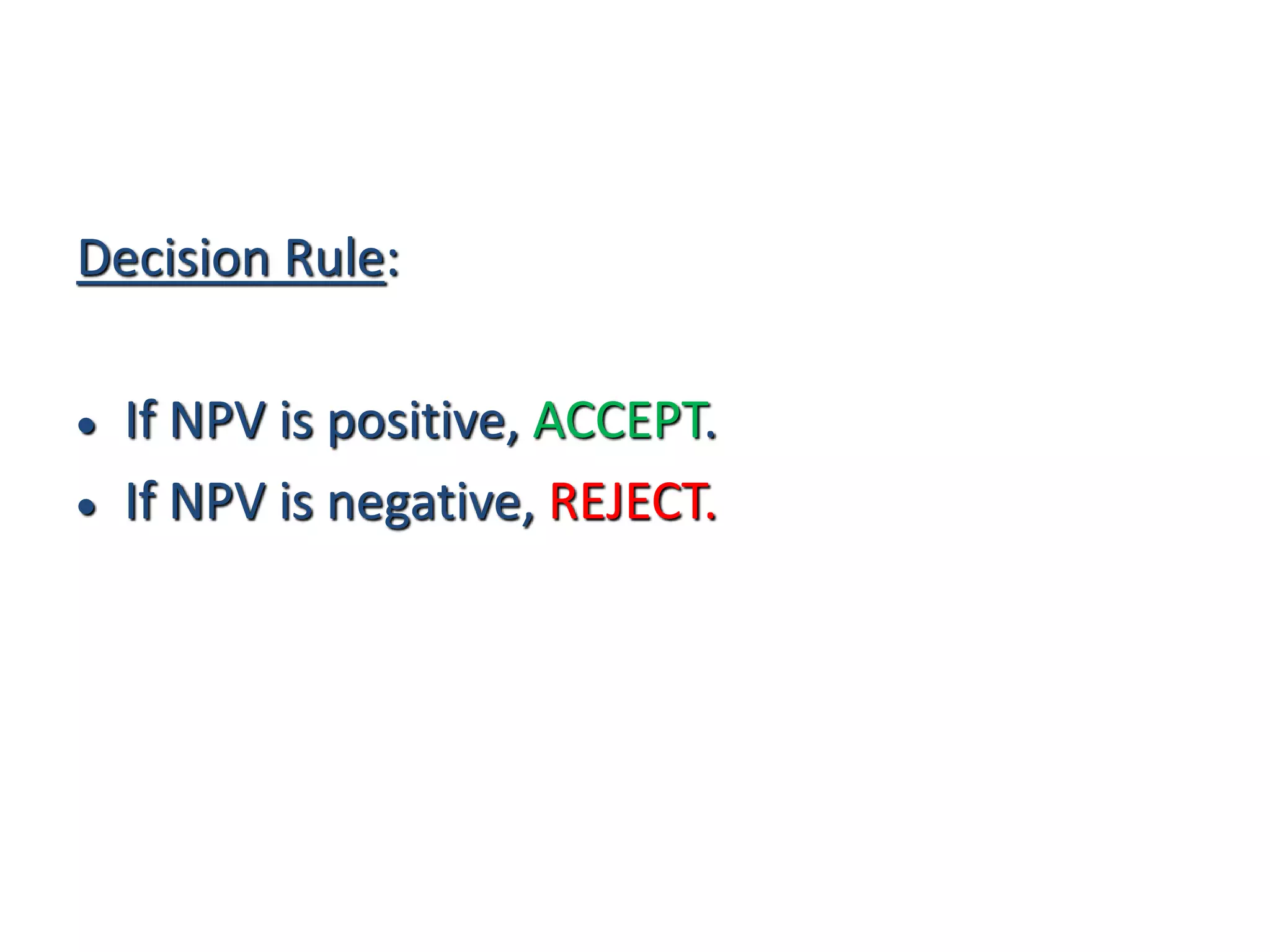 Decision Rule:
 If NPV is positive, ACCEPT.
 If NPV is negative, REJECT.
 