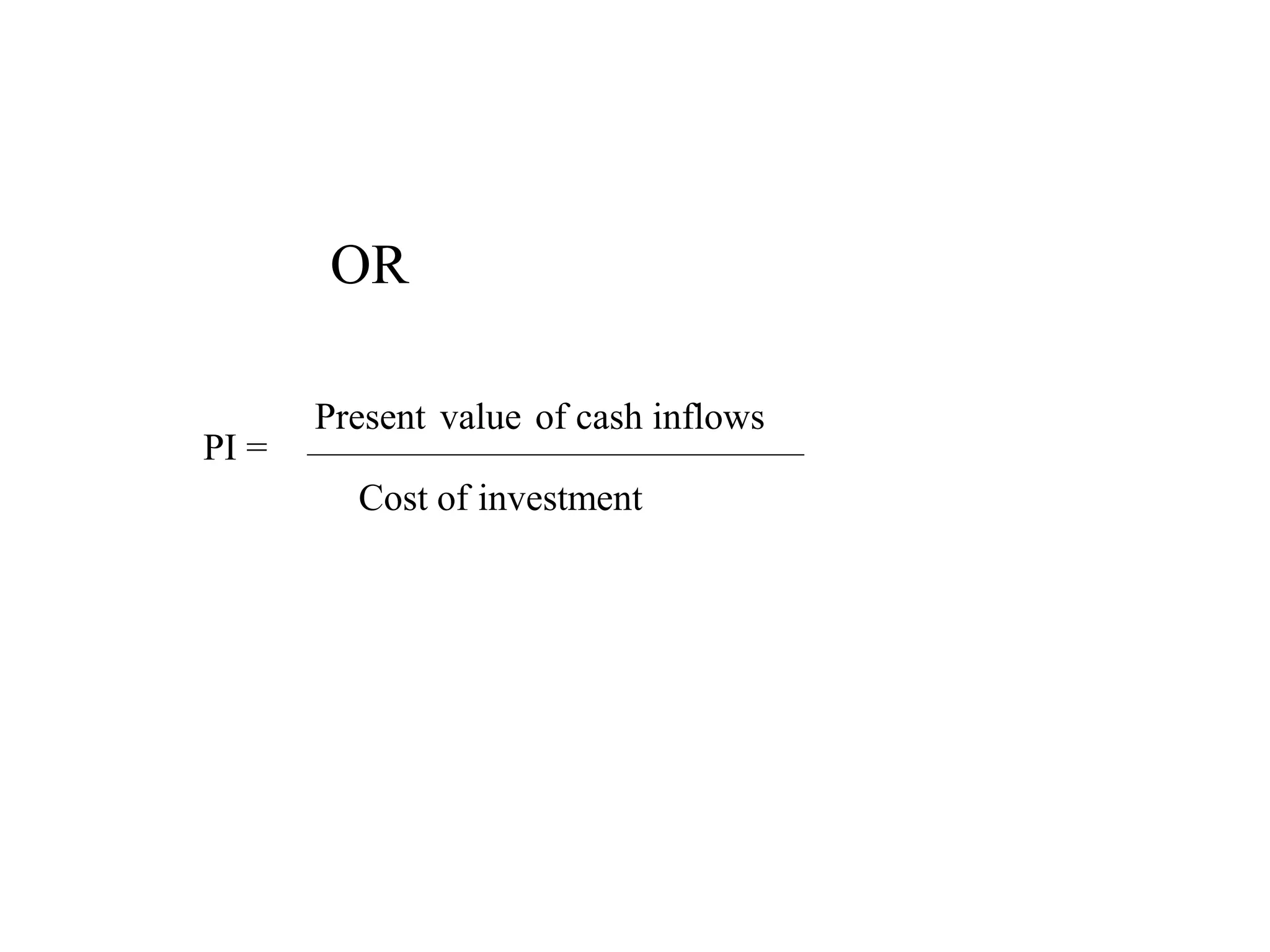 OR
PI =
Present value of cash inflows
Cost of investment
 