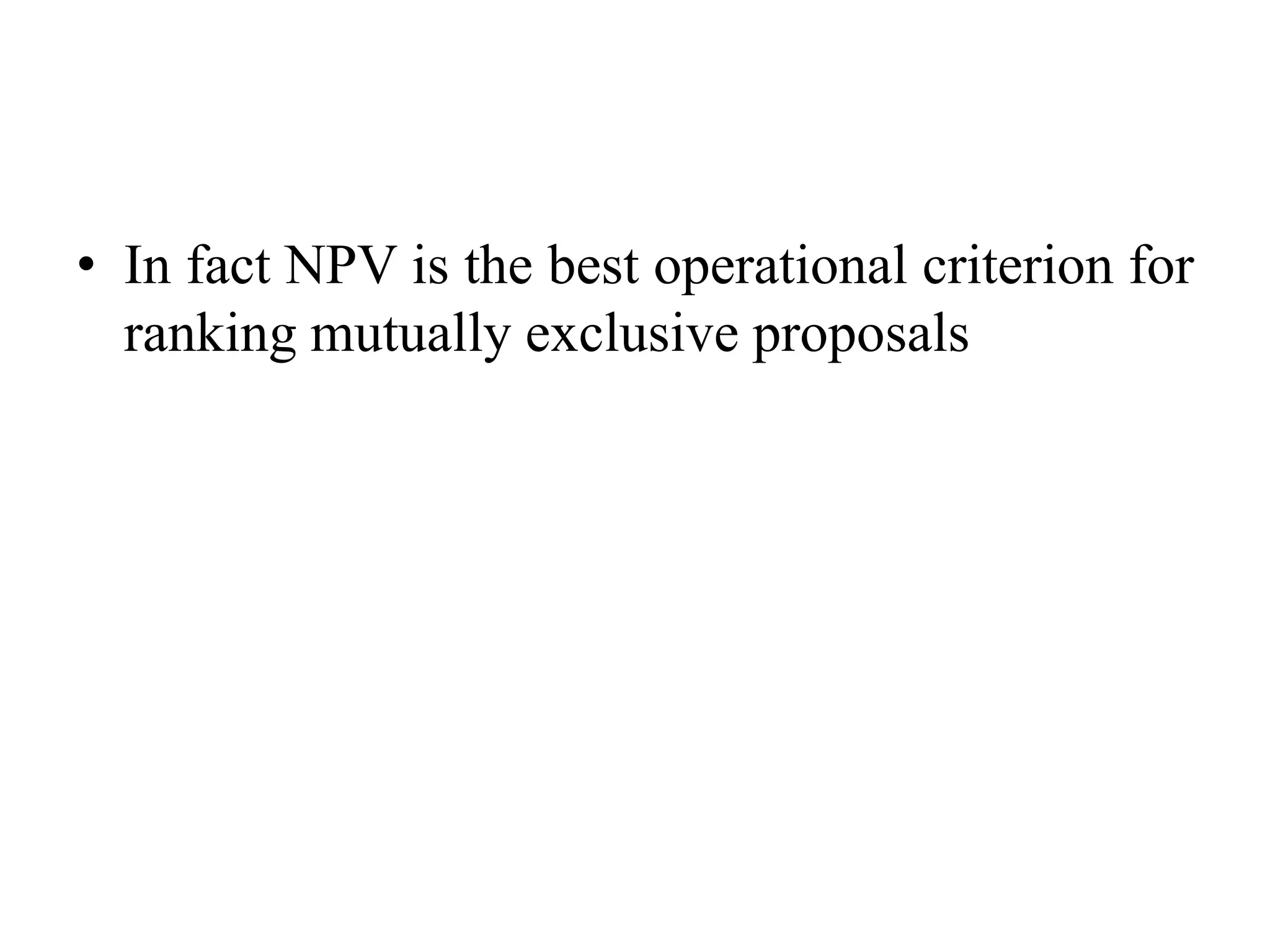 • In fact NPV is the best operational criterion for
ranking mutually exclusive proposals
 