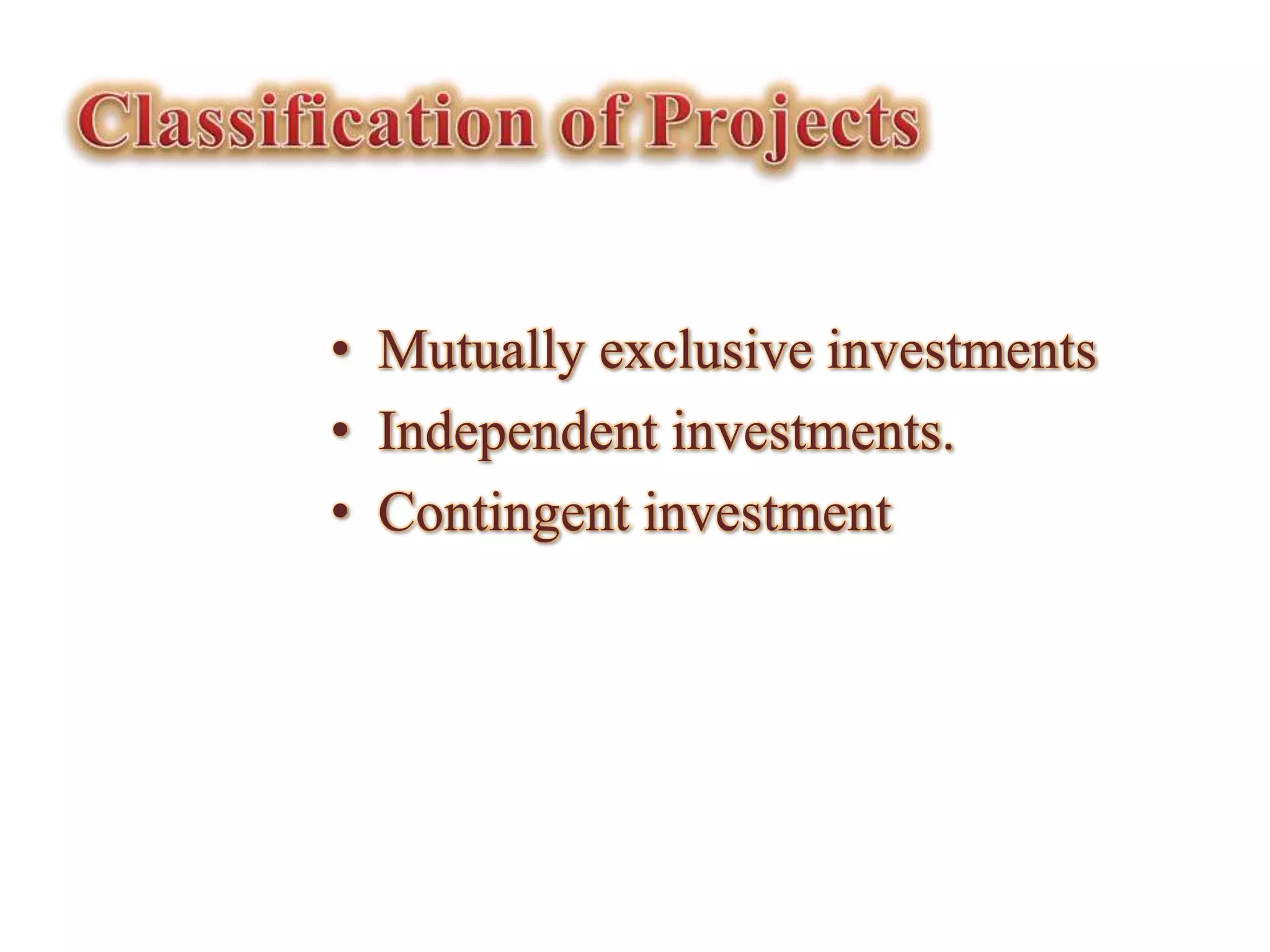 • Mutually exclusive investments
• Independent investments.
• Contingent investment
 