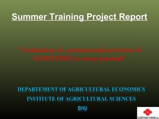 Summer Training Project Report
“ Evaluation of promotional activities of
SUMITOMO in uttar pradesh”
 