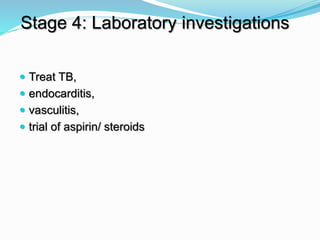  Treat TB,
 endocarditis,
 vasculitis,
 trial of aspirin/ steroids
Stage 4: Laboratory investigations
 