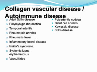 Collagen vascular disease /
Autoimmune disease Polyarteritis nodosa
 Giant cell arteritis
 Kawasaki disease
 Still’s disease
 Adult Still's disease
 Polymyalgia rheumatica
 Temporal arteritis
 Rheumatoid arthritis
 Rheumatic fever
 Inflammatory bowel disease
 Reiter's syndrome
 Systemic lupus
erythematosus
 Vasculitides
 