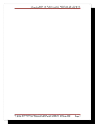 EVALUATION OF PURCHASING PROCESS AT MRF LTD.
T. JOHN INSTITUTE OF MANAGEMENT AND SCIENCE, BANGALORE Page 2
 