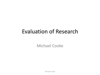 Evaluation of Research Michael Cooke Michael Cooke 