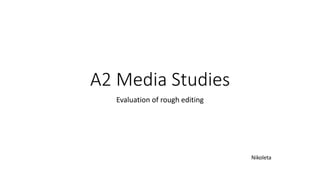 A2 Media Studies
Evaluation of rough editing
Nikoleta
 