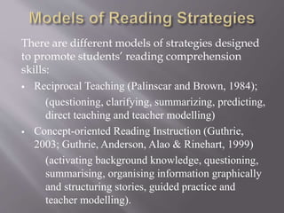 There are different models of strategies designed
to promote students’ reading comprehension
skills:
 Reciprocal Teaching...