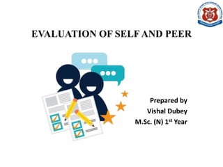 EVALUATION OF SELF AND PEER
Prepared by
Vishal Dubey
M.Sc. (N) 1st Year
 