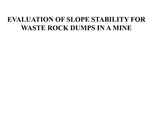 EVALUATION OF SLOPE STABILITY FOR
WASTE ROCK DUMPS IN A MINE
 