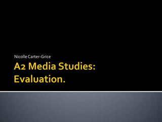 A2 Media Studies: Evaluation. Nicolle Carter-Grice 