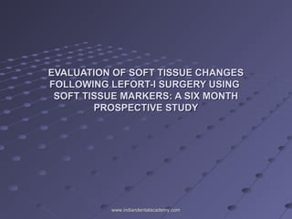 EVALUATION OF SOFT TISSUE CHANGES
FOLLOWING LEFORT-I SURGERY USING
SOFT TISSUE MARKERS: A SIX MONTH
PROSPECTIVE STUDY

www.indiandentalacademy.com

 