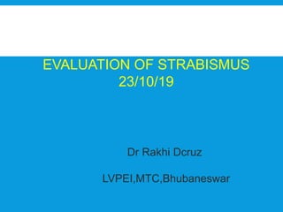 Dr Rakhi Dcruz
LVPEI,MTC,Bhubaneswar
EVALUATION OF STRABISMUS
23/10/19
 