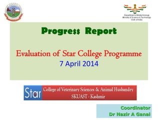Progress Report
Evaluation of Star College Programme
7 April 2014
Coordinator
Dr Nazir A Ganai
 