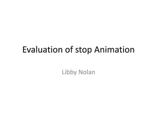 Evaluation of stop Animation Libby Nolan 