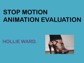 STOP MOTION ANIMATION EVALUATION HOLLIE WARD. 