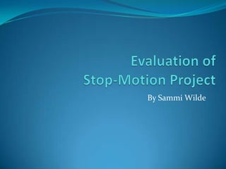 Evaluation of Stop-Motion Project By Sammi Wilde 