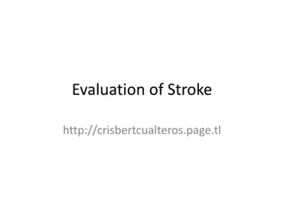 Evaluation of Stroke
http://crisbertcualteros.page.tl
 