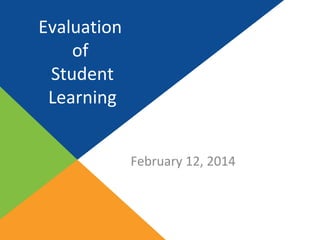 Evaluation
of
Student
Learning
February 12, 2014

 